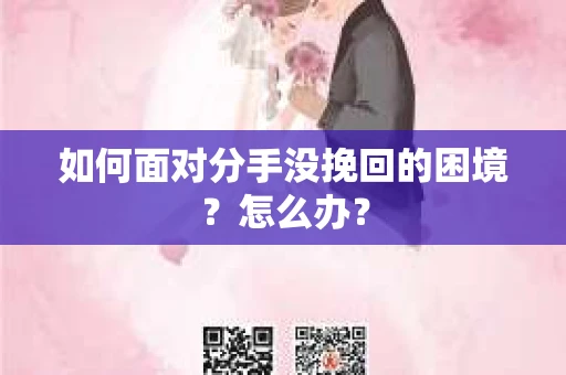 如何面对分手没挽回的困境？怎么办？