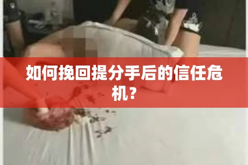 如何挽回提分手后的信任危机？