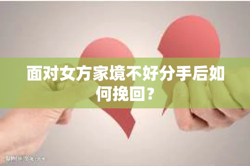 面对女方家境不好分手后如何挽回？