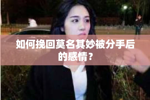 如何挽回莫名其妙被分手后的感情？