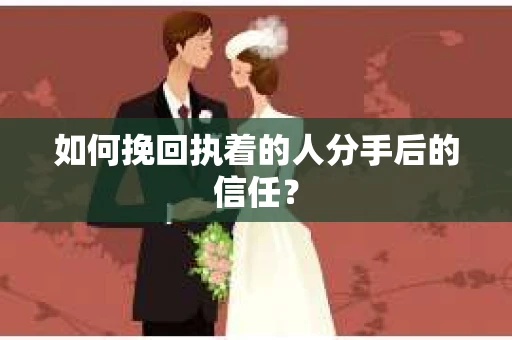 如何挽回执着的人分手后的信任? 如何挽回执着的人分手后的信任?