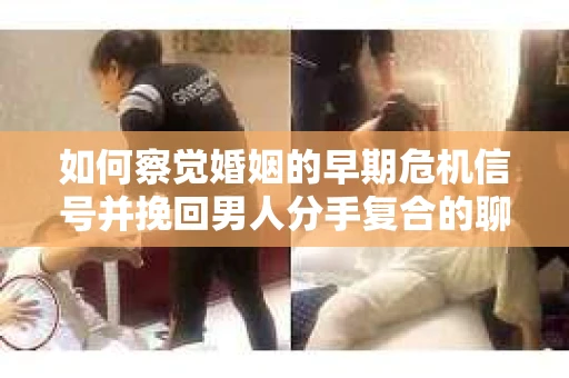 如何察觉婚姻的早期危机信号并挽回男人分手复合的聊天技巧？