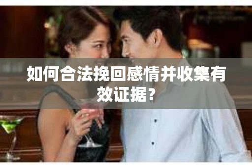 如何合法挽回感情并收集有效证据？