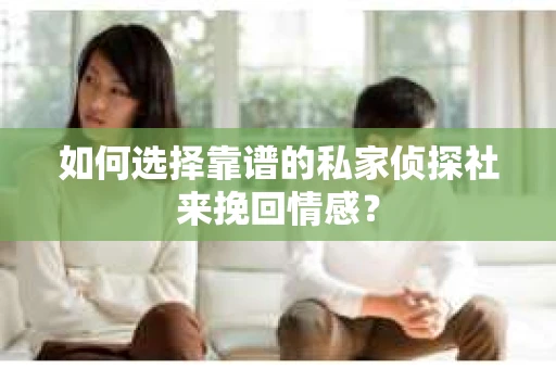 如何选择靠谱的私家侦探社来挽回情感? 如何选择靠谱的私家侦探社来挽回情感?
