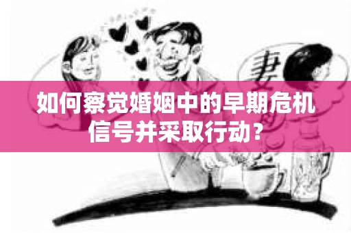 如何察觉婚姻中的早期危机信号并采取行动？