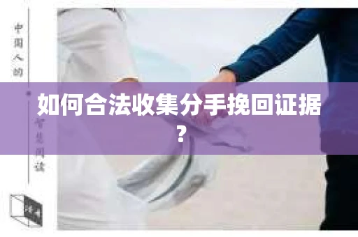 如何合法收集分手挽回证据？