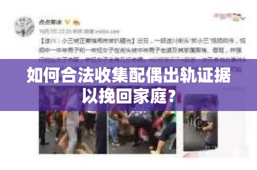 如何合法收集配偶出轨证据以挽回家庭? 如何合法收集配偶出轨证据以挽回家庭?