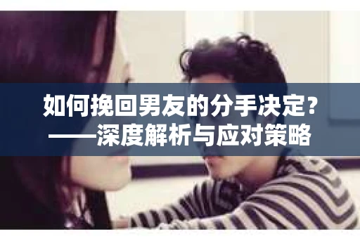 如何挽回男友的分手决定？——深度解析与应对策略