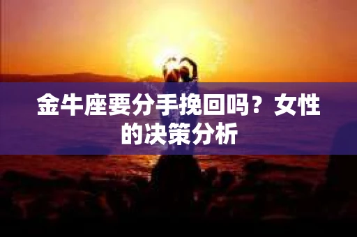 金牛座要分手挽回吗?女性的决策分析 金牛座要分手挽回吗?女性的决策分析
