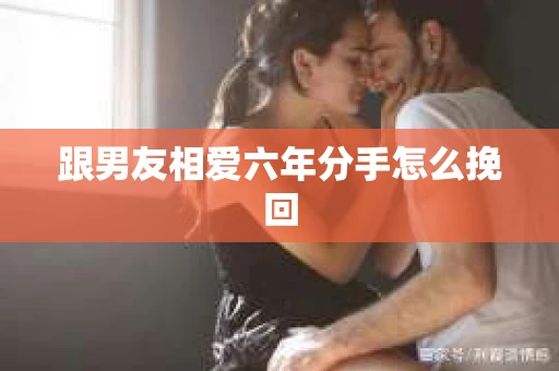 跟男友相爱六年分手怎么挽回
