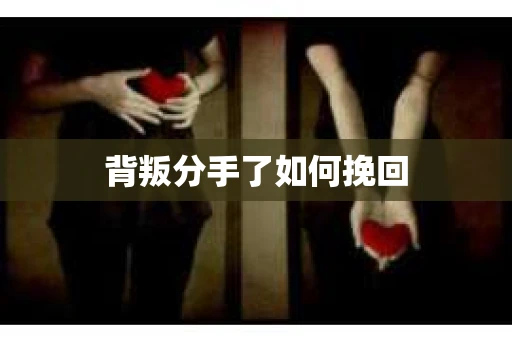 背叛分手了如何挽回
