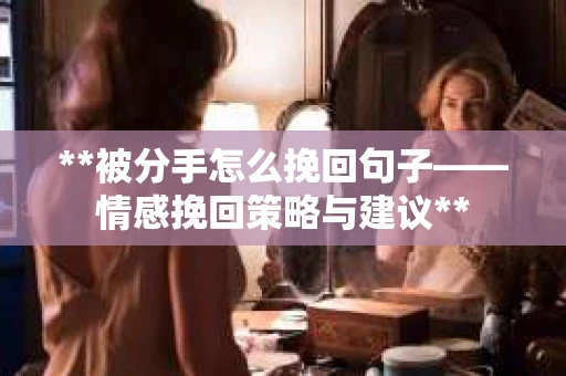 **被分手怎么挽回句子——情感挽回策略与建议**