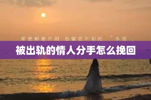 被出轨的情人分手怎么挽回 被出轨的情人分手怎么挽回