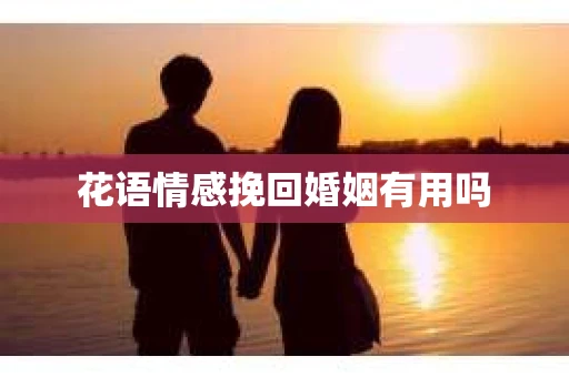 花语情感挽回婚姻有用吗