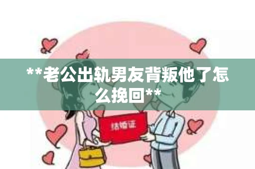 **老公出轨男友背叛他了怎么挽回**