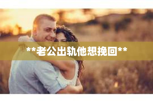 **老公出轨他想挽回**