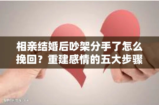 相亲结婚后吵架分手了怎么挽回?重建感情的五大步骤 相亲结婚后吵架分手了怎么挽回?重建感情的五大步骤