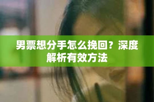 男票想分手怎么挽回？深度解析有效方法