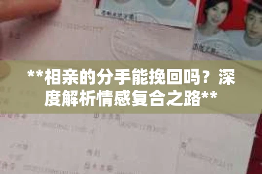 **相亲的分手能挽回吗？深度解析情感复合之路**