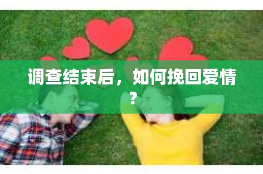 调查结束后,如何挽回爱情? 调查结束后,如何挽回爱情?