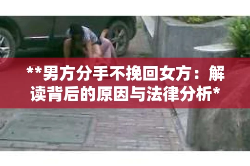 **男方分手不挽回女方：解读背后的原因与法律分析**