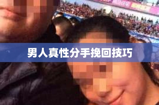 男人真性分手挽回技巧 男人真性分手挽回技巧