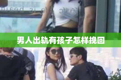 男人出轨有孩子怎样挽回