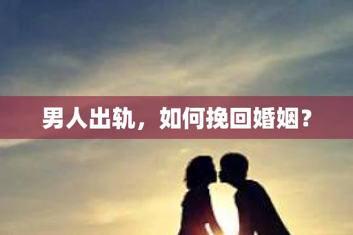 男人出轨，如何挽回婚姻？