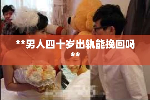 **男人四十岁出轨能挽回吗**