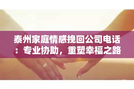 泰州家庭情感挽回公司电话：专业协助，重塑幸福之路
