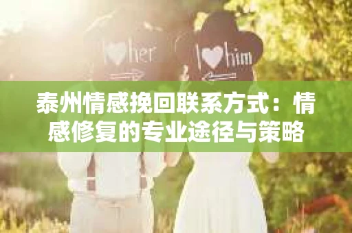 泰州情感挽回联系方式：情感修复的专业途径与策略