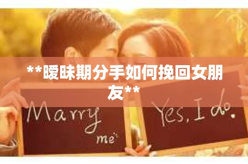 **暧昧期分手如何挽回女朋友**