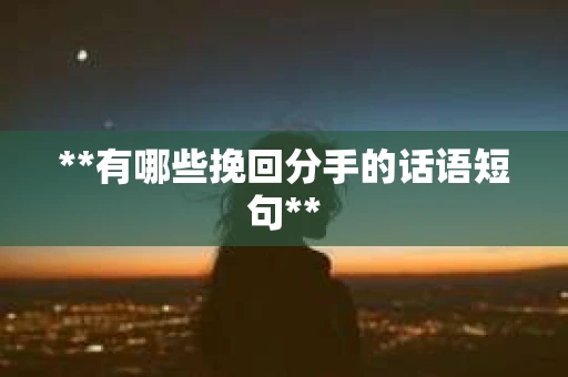 **有哪些挽回分手的话语短句**