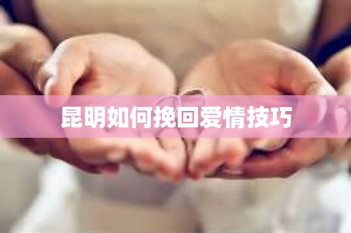 昆明如何挽回爱情技巧