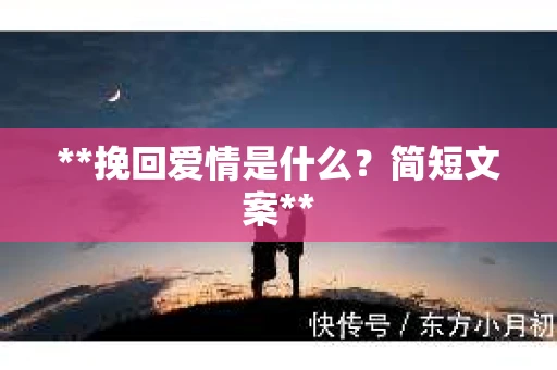 **挽回爱情是什么?简短文案** **挽回爱情是什么?简短文案**
