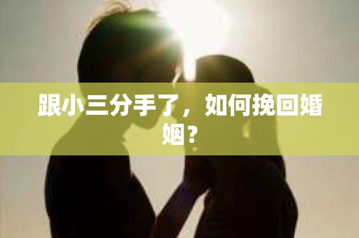 跟小三分手了，如何挽回婚姻？