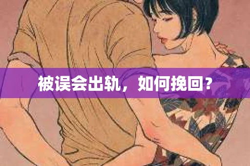 被误会出轨，如何挽回？