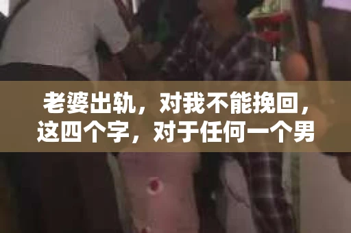 老婆出轨，对我不能挽回，这四个字，对于任何一个男人来说，都是一场无法言说的痛。我曾经以为，婚姻是爱情的港湾，是彼此依靠的避风港，然而，现实却给了我一记响亮的耳光。今天，我想和大家聊聊这个沉重的话题，希望能给那些正在经历或即将经历类似痛苦的人一些安慰和启示。