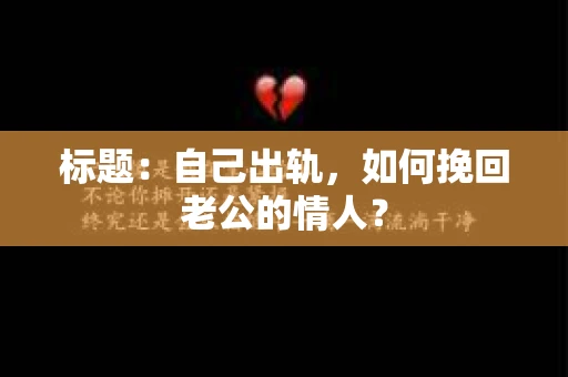 标题：自己出轨，如何挽回老公的情人？