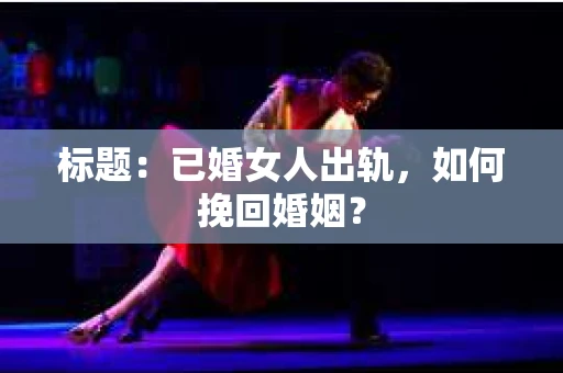 标题：已婚女人出轨，如何挽回婚姻？