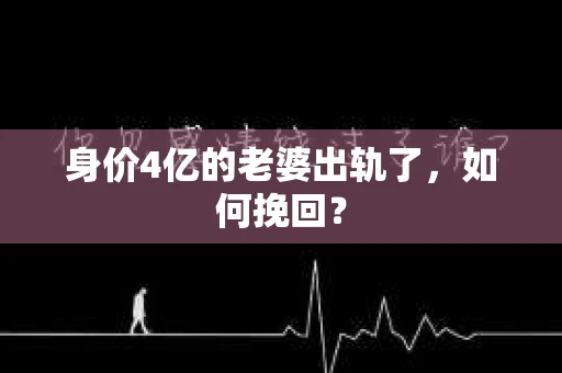 身价4亿的老婆出轨了，如何挽回？