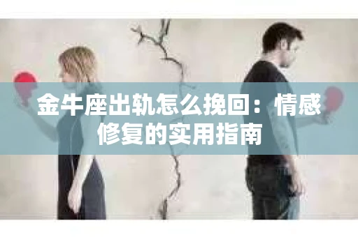 金牛座出轨怎么挽回：情感修复的实用指南