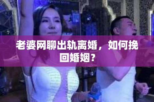 老婆网聊出轨离婚，如何挽回婚姻？