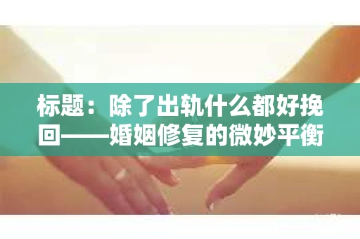标题：除了出轨什么都好挽回——婚姻修复的微妙平衡
