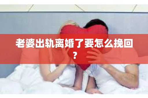 老婆出轨离婚了要怎么挽回？