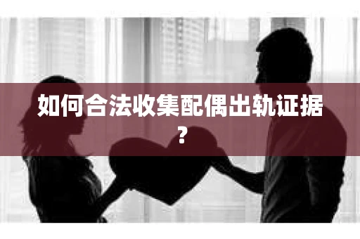 如何合法收集配偶出轨证据？