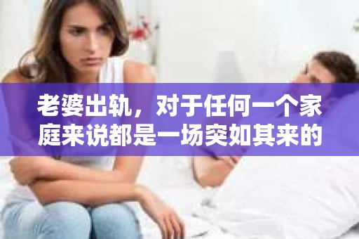 老婆出轨，对于任何一个家庭来说都是一场突如其来的风暴。面对这样的困境，如何挽回婚姻，重拾家庭的和谐，成为了许多人迫切想要了解的问题。今天，我们就来聊聊这个敏感而现实的话题——老婆出轨最好的挽回办法。