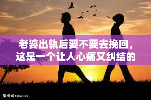 老婆出轨后要不要去挽回，这是一个让人心痛又纠结的问题。在这个问题上，每个人都有自己的看法和选择。今天，我就来和大家聊聊这个话题，希望能给大家带来一些帮助。