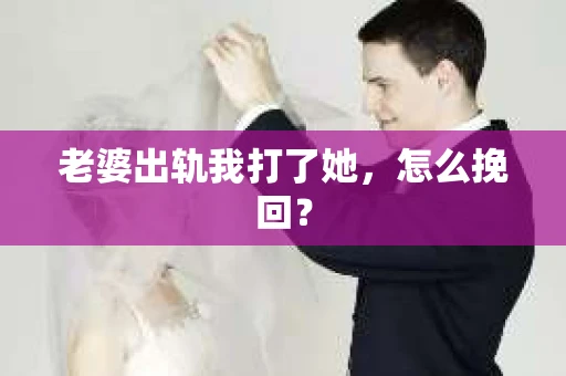 老婆出轨我打了她，怎么挽回？