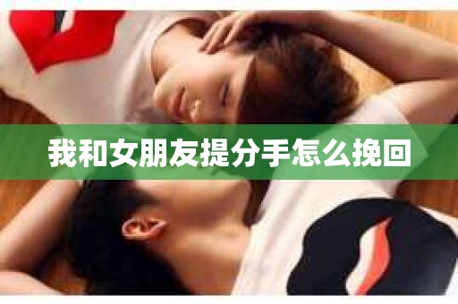 我和女朋友提分手怎么挽回